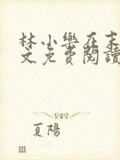 林小乐在末世全文免费阅读