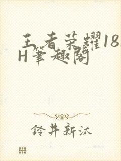 王者荣耀18rH笔趣阁