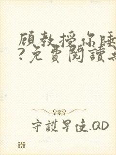 顾教授你睡了吗?免费阅读无弹窗