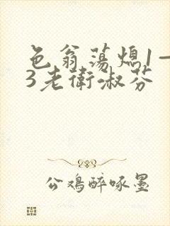 色翁荡熄1—13老卫淑芬