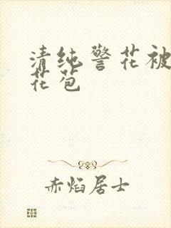 清纯警花被迫开花苞