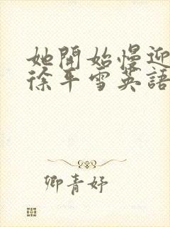 她开始慢迎迎合徐平雪英语