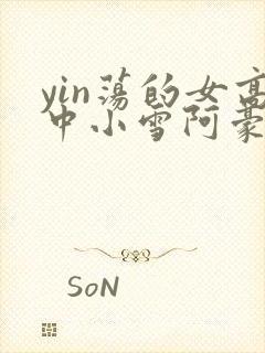 yin荡的女高中小雪阿豪