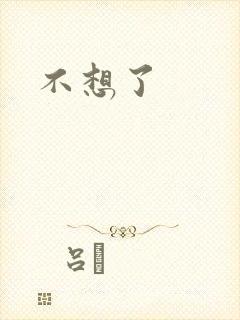 不想了