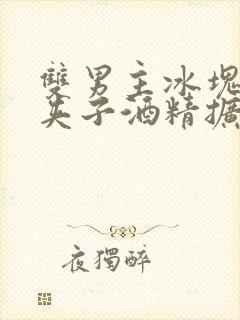 双男主冰块棉签夹子酒精扩张器