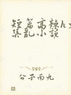 短篇高辣h文合集乱小说