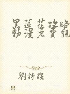 黑莲花攻略手册动漫免费观看完整版