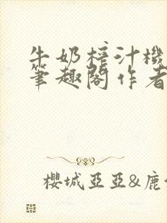 牛奶榨汁机po笔趣阁作者炖一碗汤