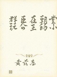 群臣在朝堂上却玩公主的小说