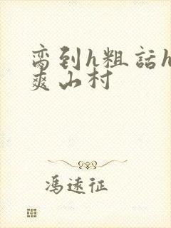 脔到h粗话h好爽山村