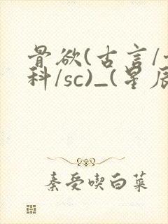 骨欲(古言/骨科/sc)_(星辰鲸落)_