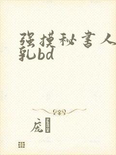 强摸秘书人妻大乳bd