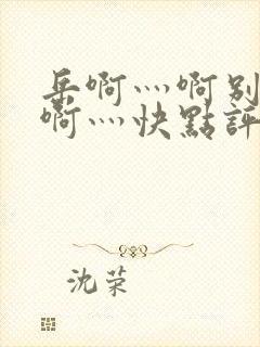 岳啊灬啊别停灬啊灬快点评价