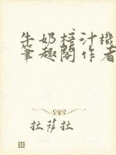 牛奶榨汁机po笔趣阁作者炖一碗汤苏清