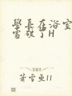 学长在浴室把我处破了H