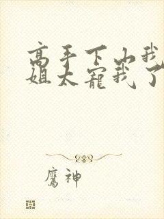 高手下山我家师姐太宠我了全文免费