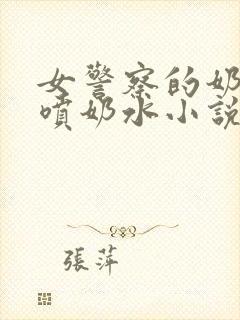 女警察的奶头又喷奶水小说