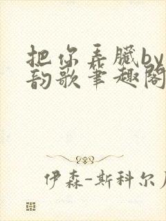 把你弄脏by冬韵歌笔趣阁