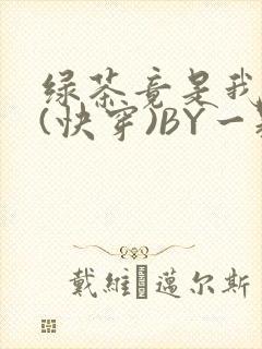 绿茶竟是我自己(快穿)BY一颗栗子