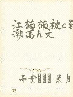 江楠楠被c到高潮高h文