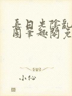 长日光阴乱作一团笔趣阁免费阅读无弹窗