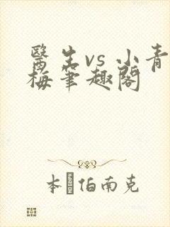 医生vs 小青梅笔趣阁