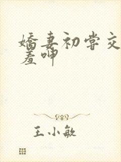 娇妻初尝交换害羞呻