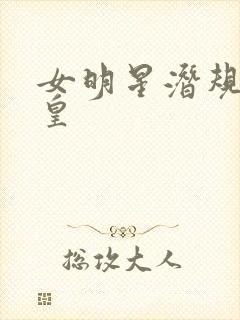 女明星潜规则之皇