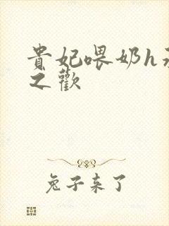 贵妃喂奶h承宠之欢