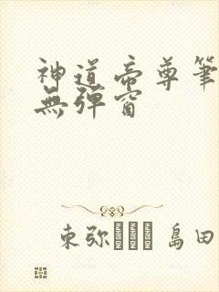 神道帝尊笔趣阁无弹窗