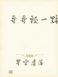 哥哥轻一点我疼