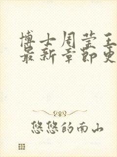 博士周莹王伟忠最新章节更新