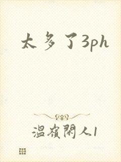 太多了3ph