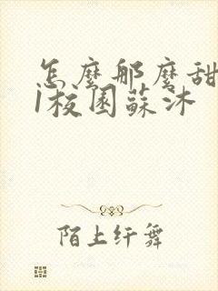 怎么那么甜1v1校园苏沐