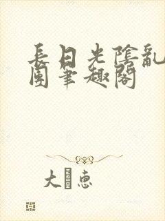 长日光阴乱作一团笔趣阁