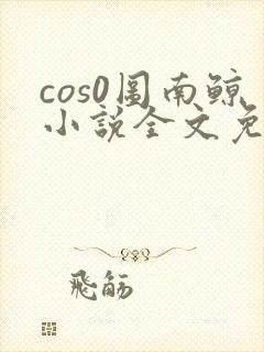 cos0图南鲸小说全文免费阅读笔趣阁