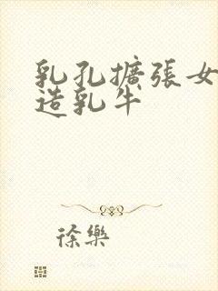 乳孔扩张女体改造乳牛