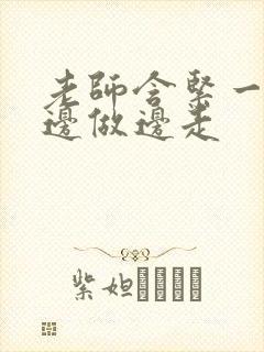 老师含紧一点H边做边走