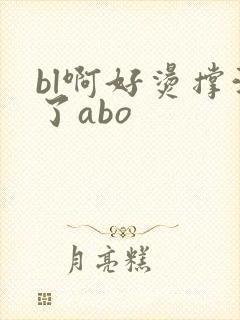 bl啊好烫撑满了abo