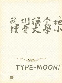 我们换个地方继续爱大学小说