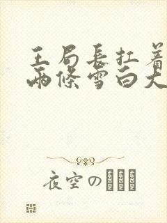 王局长扛着白洁两条雪白大腿视频