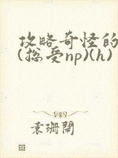 攻略奇怪的世界(总受np)(h)