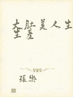 大肚美人生产双生产