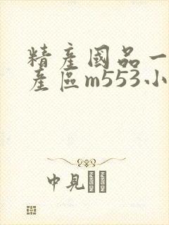 精产国品一二三产区m553小说