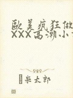 欧美疯狂做受XXXX高潮小说