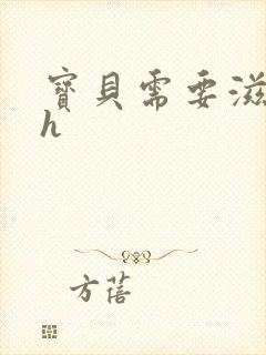 宝贝需要滋润了h