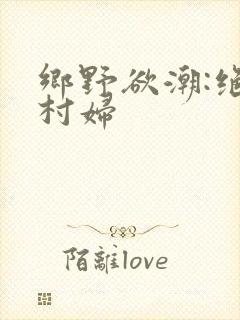 乡野欲潮:绝色村妇