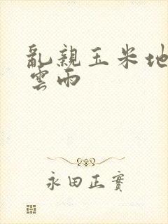 乱亲玉米地初尝云雨