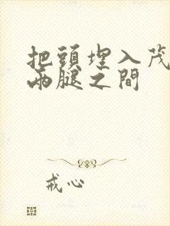 把头埋入茂密的两腿之间