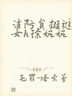 消防员挺进乖乖女h徐婉婉